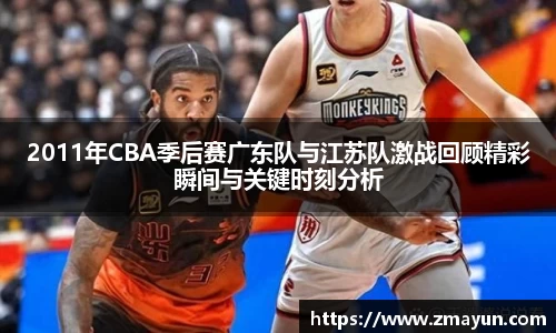 2011年CBA季后赛广东队与江苏队激战回顾精彩瞬间与关键时刻分析