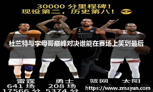 杜兰特与字母哥巅峰对决谁能在赛场上笑到最后