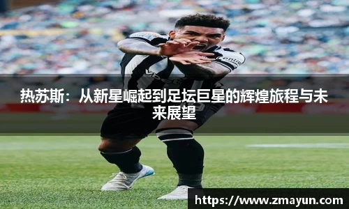 热苏斯：从新星崛起到足坛巨星的辉煌旅程与未来展望