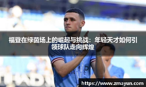 福登在绿茵场上的崛起与挑战：年轻天才如何引领球队走向辉煌